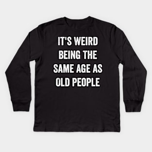 It's Weird Being The Same Age as Old People Kids Long Sleeve T-Shirt